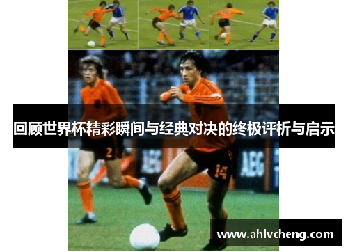 回顾世界杯精彩瞬间与经典对决的终极评析与启示