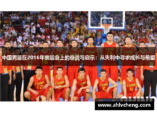 中国男篮在2016年奥运会上的奋战与启示：从失利中寻求成长与希望