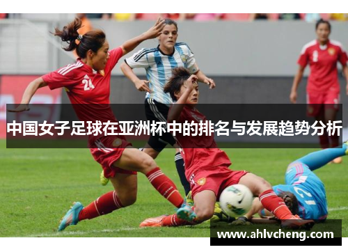 中国女子足球在亚洲杯中的排名与发展趋势分析