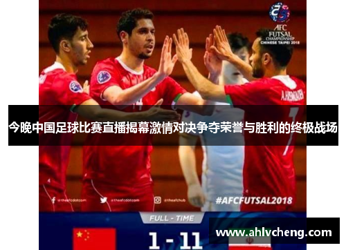 今晚中国足球比赛直播揭幕激情对决争夺荣誉与胜利的终极战场