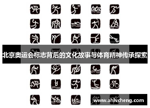 北京奥运会标志背后的文化故事与体育精神传承探索