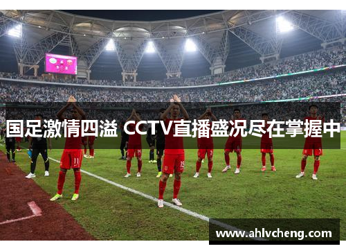 国足激情四溢 CCTV直播盛况尽在掌握中