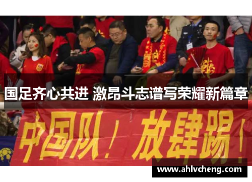 国足齐心共进 激昂斗志谱写荣耀新篇章