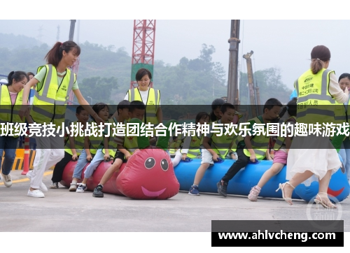 班级竞技小挑战打造团结合作精神与欢乐氛围的趣味游戏
