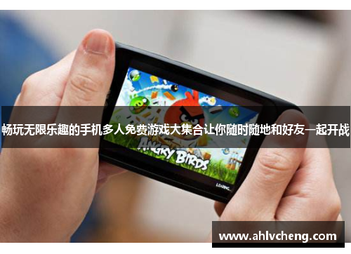 畅玩无限乐趣的手机多人免费游戏大集合让你随时随地和好友一起开战