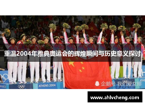 重温2004年雅典奥运会的辉煌瞬间与历史意义探讨