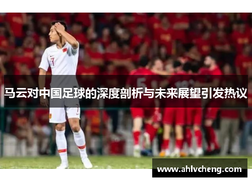 马云对中国足球的深度剖析与未来展望引发热议