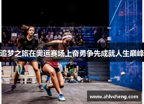 追梦之旅在奥运赛场上奋勇争先成就人生巅峰