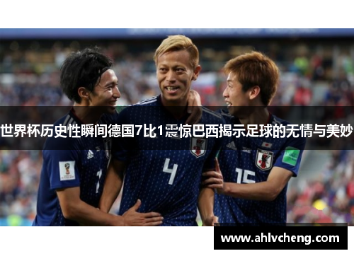 世界杯历史性瞬间德国7比1震惊巴西揭示足球的无情与美妙