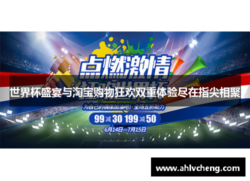世界杯盛宴与淘宝购物狂欢双重体验尽在指尖相聚