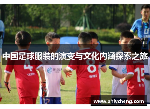 中国足球服装的演变与文化内涵探索之旅