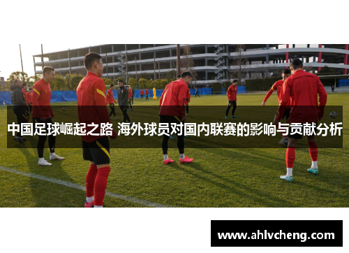 中国足球崛起之路 海外球员对国内联赛的影响与贡献分析