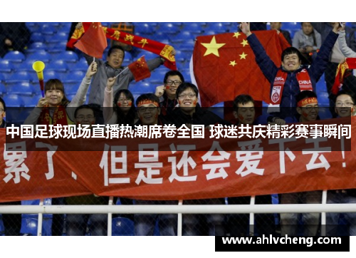 中国足球现场直播热潮席卷全国 球迷共庆精彩赛事瞬间