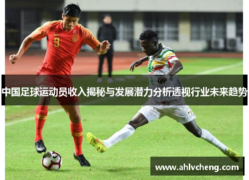 中国足球运动员收入揭秘与发展潜力分析透视行业未来趋势
