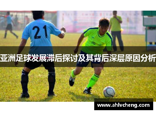 亚洲足球发展滞后探讨及其背后深层原因分析