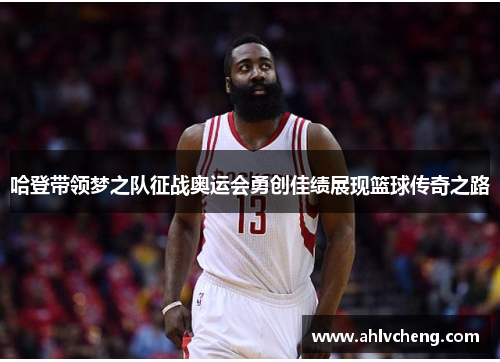 哈登带领梦之队征战奥运会勇创佳绩展现篮球传奇之路