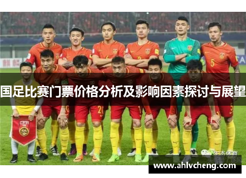 国足比赛门票价格分析及影响因素探讨与展望