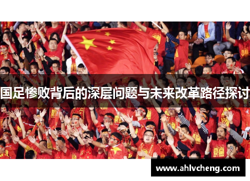 国足惨败背后的深层问题与未来改革路径探讨