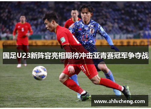 国足U23新阵容亮相期待冲击亚青赛冠军争夺战