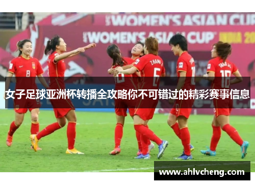 女子足球亚洲杯转播全攻略你不可错过的精彩赛事信息