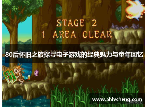 80后怀旧之旅探寻电子游戏的经典魅力与童年回忆