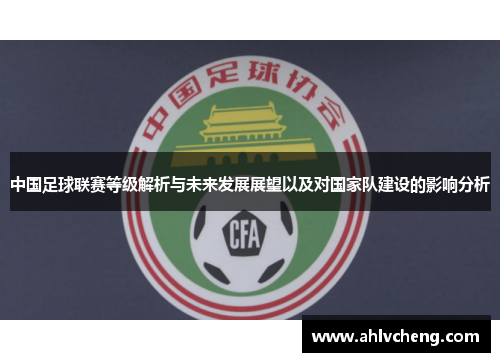 中国足球联赛等级解析与未来发展展望以及对国家队建设的影响分析