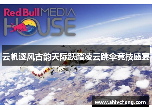 云帆逐风古韵天际跃踏凌云跳伞竞技盛宴