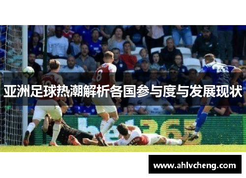 亚洲足球热潮解析各国参与度与发展现状