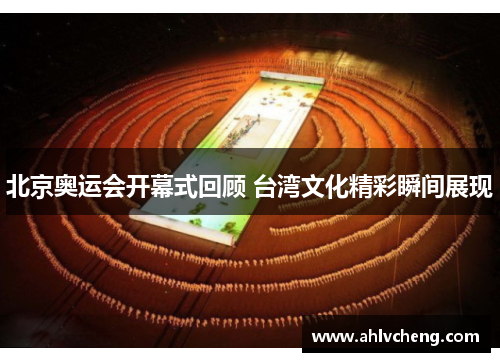 北京奥运会开幕式回顾 台湾文化精彩瞬间展现